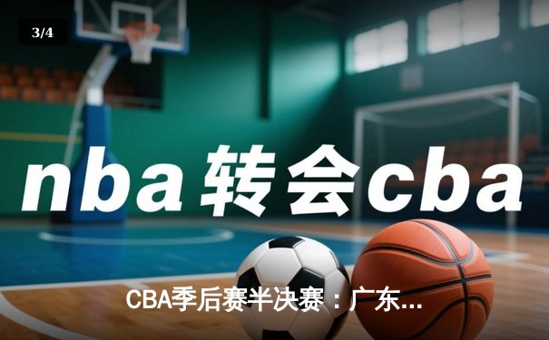 CBA季后赛半决赛：广东宏远逆转胜辽宁，周琦砍下30+15统治内线 - 3