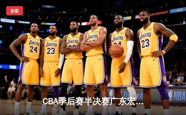 CBA季后赛半决赛广东宏远绝杀逆转，赵睿35分创生涯新高