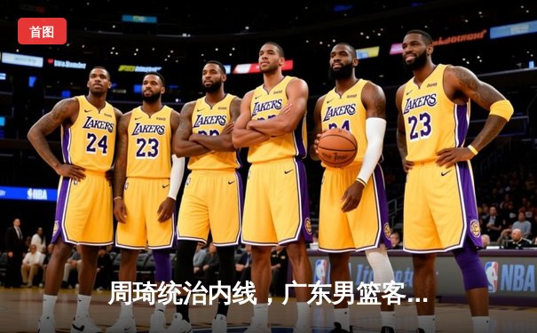 周琦统治内线，广东男篮客场逆转浙江，系列赛占得先机