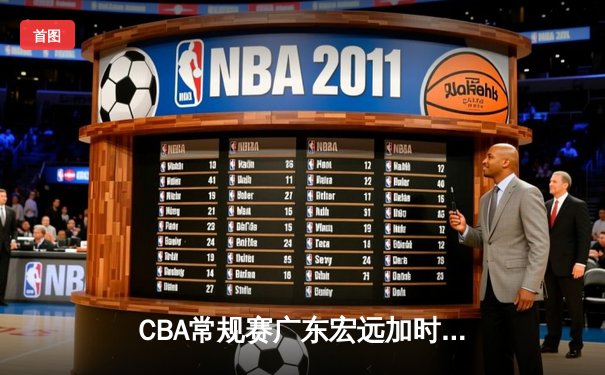 CBA常规赛广东宏远加时险胜浙江稠州 周琦26+16主宰内线