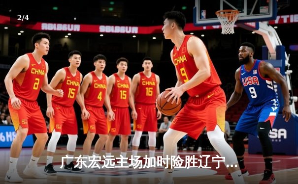 广东宏远主场加时险胜辽宁本钢，胡明轩关键三分定乾坤 - 2
