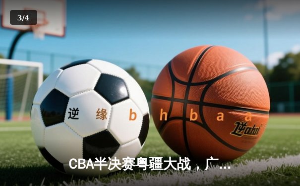 CBA半决赛粤疆大战，广东加时险胜新疆总分2-1领先 - 3