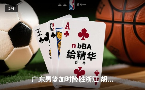 广东男篮加时险胜浙江 胡明轩35分创生涯新高 - 2