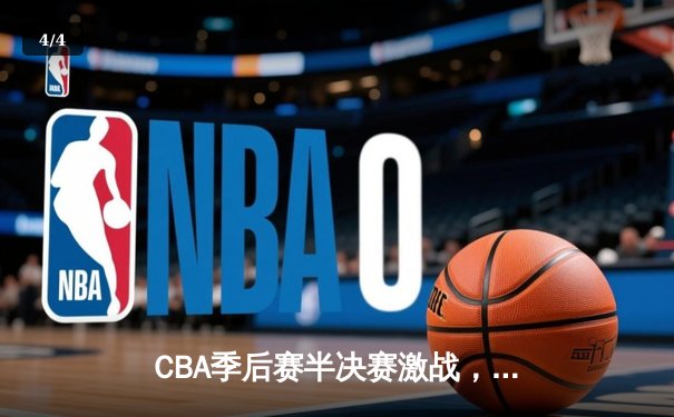 CBA季后赛半决赛激战，广东宏远主场力克新疆广汇占得先机 - 4