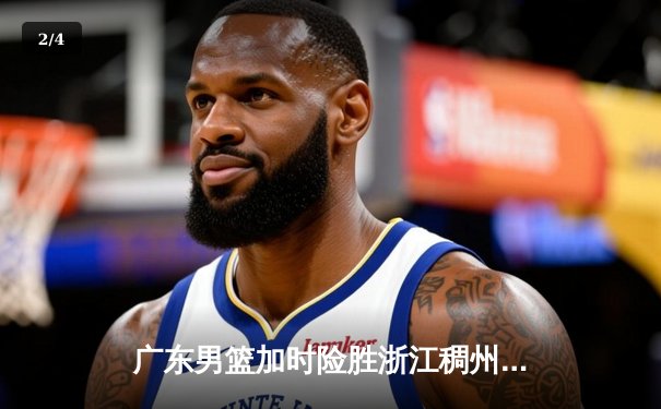 广东男篮加时险胜浙江稠州，胡明轩35分创赛季新高 - 2