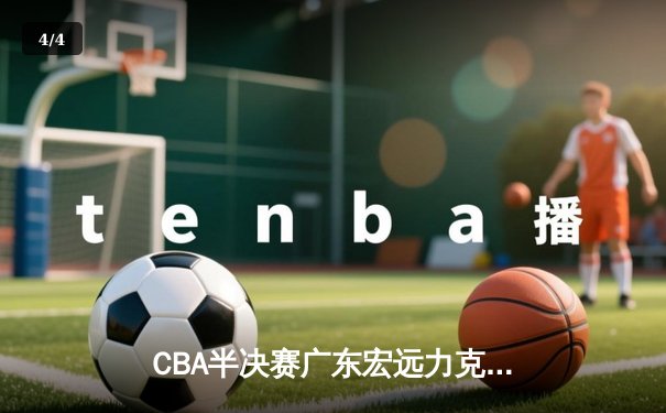 CBA半决赛广东宏远力克浙江广厦，胡明轩砍下28分带队晋级总决赛 - 4