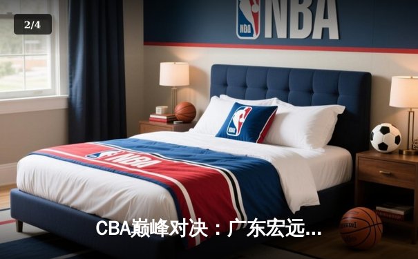 CBA巅峰对决：广东宏远险胜辽宁本钢，周琦关键封盖锁定胜局 - 2