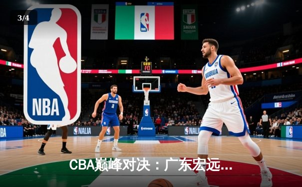 CBA巅峰对决：广东宏远险胜辽宁本钢，周琦关键封盖锁定胜局 - 3
