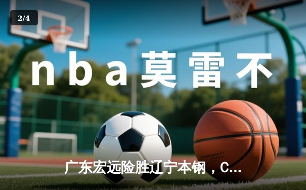 广东宏远险胜辽宁本钢，CBA半决赛鏖战五场惊险晋级 - 2