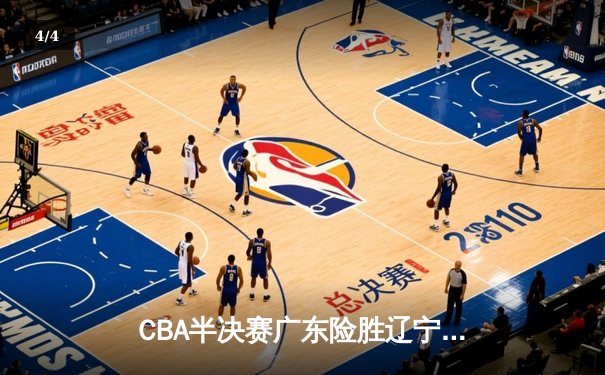 CBA半决赛广东险胜辽宁，周琦关键盖帽锁定胜局 - 4