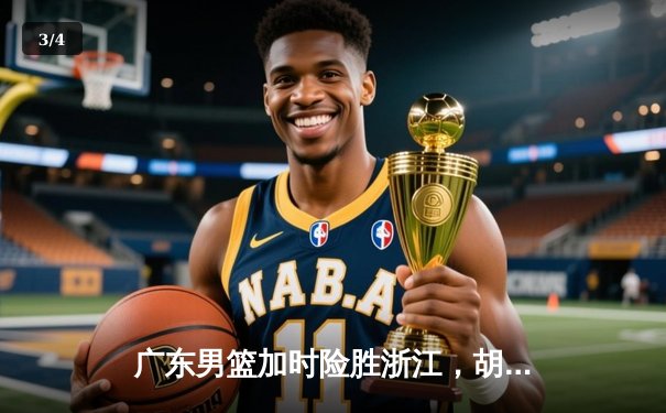 广东男篮加时险胜浙江，胡明轩28分导演逆转好戏 - 3