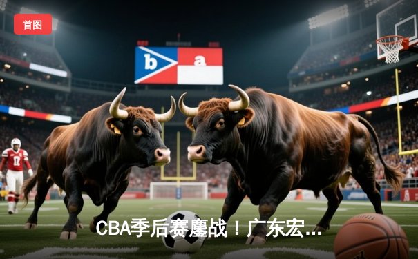 CBA季后赛鏖战！广东宏远加时险胜浙江稠州 胡明轩33分献绝命三分