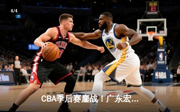 CBA季后赛鏖战！广东宏远加时险胜浙江稠州 胡明轩33分献绝命三分 - 4