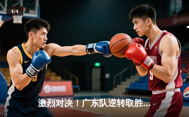 激烈对决！广东队逆转取胜，三分雨浇灭浙江队连胜势头 - 4
