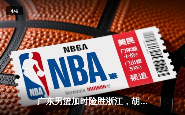 广东男篮加时险胜浙江，胡明轩30分上演生死救赎 - 4