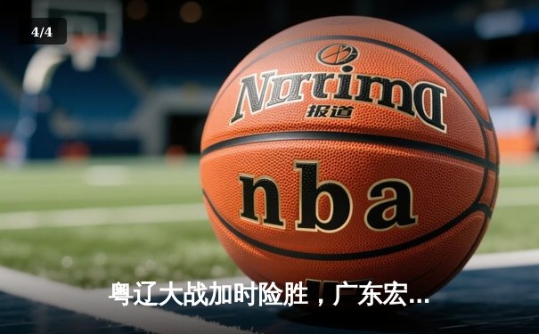 粤辽大战加时险胜，广东宏远豪取六连胜 - 4