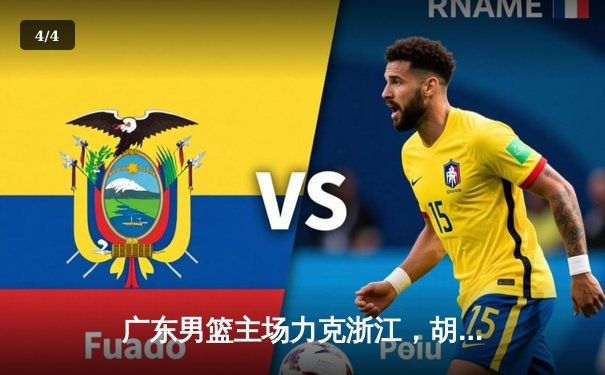 广东男篮主场力克浙江，胡明轩30分领衔逆转取胜 - 4