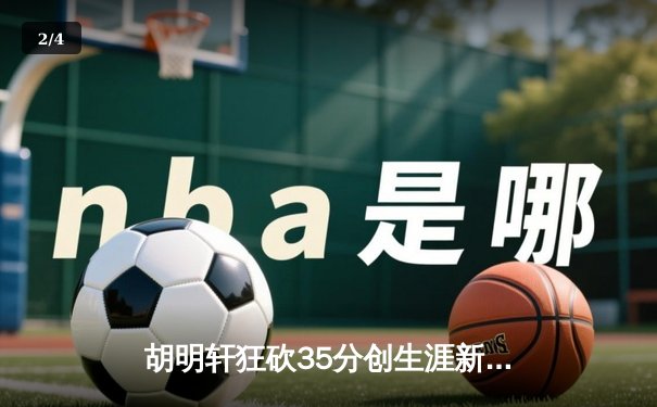 胡明轩狂砍35分创生涯新高，广东男篮加时险胜浙江迎三连胜 - 2