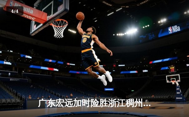 广东宏远加时险胜浙江稠州 胡明轩35分献赛季最强一战 - 4