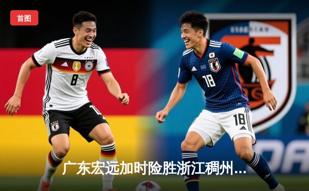 广东宏远加时险胜浙江稠州 胡明轩关键三分锁定胜局