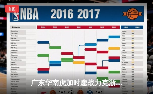 广东华南虎加时鏖战力克浙江稠州，胡明轩35分献赛季代表作