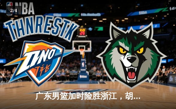 广东男篮加时险胜浙江，胡明轩35分创赛季新高 - 2